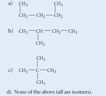 a) CH3 T CH CH3 T CH CH b) CH3 CH-CH-CH3 CH3 CH3 c) CH3-C-CH3 CH3 d) None of the above (all are isomers).