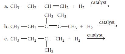 a. CH3 CH,CH=CH, + H CH3 CH3 I catalyst b. CH3 -CH-C=C-CH3 + H c. CH3CH,C=CH, + H CH3 catalyst catalyst