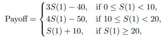 3S(1) 40, if 0  S(1) < 10, Payoff = 4S (1) - 50, if 10 S(1) < 20, S(1)+10, if S(1)  20,