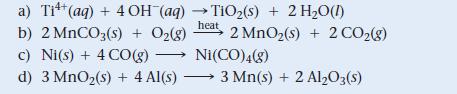 a) Ti+ (aq) + 4 OH(aq) TiO(s) + 2 HO(1) heat b) 2 MnCO3(s) + O2(g) 2 MnO (s) + 2 CO(g) c) Ni(s) + 4 CO(g)  d)