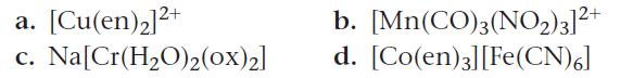 a. [Cu(en)2]+ C. Na[Cr(HO)2(ox)2] b. [Mn(CO)3(NO2)3]+ d. [Co(en)3] [Fe(CN)6]