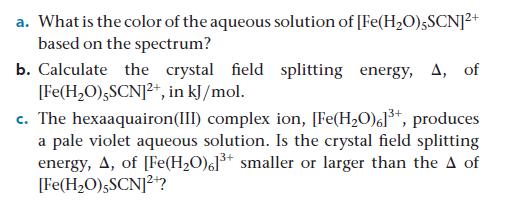 [Fe(HO)5SCN]+ b. Calculate the crystal field splitting energy, A, of [Fe(HO),SCN]2+, in kJ/mol. a. What is