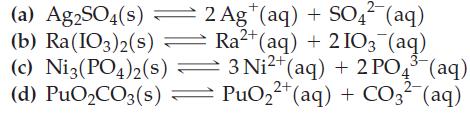 (a) Ag2SO4(s) (b) Ra(IO3)2(s) 2 Ag+ (aq) + SO4 (aq) Ra+ (aq) + 2103 (aq) (c) Ni3(PO4)2(s)  3 Ni+ (aq) + 2