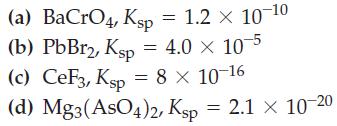 (a) BaCrO4, Ksp = 1.2 x 10-10 (b) PbBr2, Ksp = 4.0  10-5 (c) CeF3, Ksp = 8  10-16 (d) Mg3(AsO4)2, Ksp = 2.1 