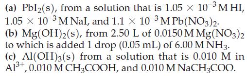 (a) Pbl(s), from a solution that is 1.05  10- MHI, 1.05  10-3 M Nal, and 1.1 x 10-3 M Pb(NO3)2. (b)