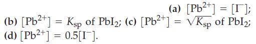 (a) [Pb+] = []; (b) [Pb+] = Ksp of PbI; (c) [Pb+] = Ksp of PbI2; (d) [Pb+] = 0.5[1].