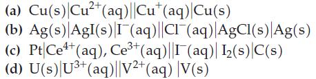 (a) Cu(s) Cu+ (aq)||Cu+ (aq) Cu(s) (b) Ag(s) AgI(s) I(aq)||Cl(aq)|AgCl(s) Ag(s) (c) Pt Ce4+ (aq), Ce+ (aq)||I