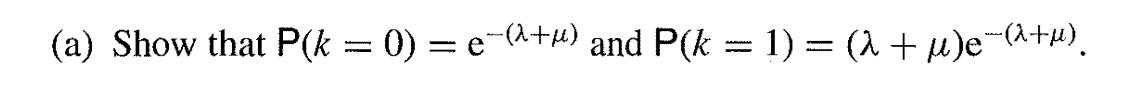 (a) Show that P(k = 0) = e(^+) and P(k = 1) = ( + )e(^+).