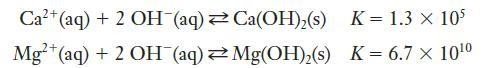 2+ Ca+ (aq) + 2 OH (aq) Mg2+ (aq) + 2 OH(aq) Ca(OH)(s) Mg(OH)(s) K = 1.3 x 10 K = 6.7  100