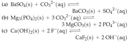(a) BaSO4(s) + CO3-(aq) = (b) Mg3(PO4)2(s) + 3 CO3(aq) = BaCO3(s) + SO4- (aq) 3 MgCO3(s) + 2 PO43 (aq) CaF(s)