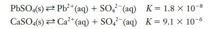 PbSO4(s) Pb+ (aq) + SO4 (aq) 2+ CaSO4(s) Ca+ (aq) + SO4 (aq) K = 1.8 X 10-8 K = 9.1 x 10-6