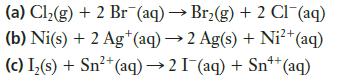 (a) Cl(g) + 2 Br (aq)  Br(g) + 2 Cl(aq) (b) Ni(s) + 2 Ag+ (aq) 2 Ag(s) + Ni+ (aq) (c) I(s) + Sn+ (aq)  2 I