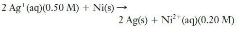 2 Ag+ (aq)(0.50 M) + Ni(s)  2 Ag(s) + Ni+ (aq)(0.20 M)