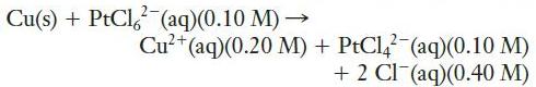 Cu(s) + PtCl(aq)(0.10 M) Cu+ (aq)(0.20 M) + PtCl4 (aq)(0.10 M) + 2 Cl(aq)(0.40 M)