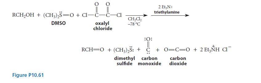 RCHOH + (CH3)2S=O + CI-C-C-CI DMSO oxalyl chloride Figure P10.61 CHCl -78 C 2 Et3N: triethylamine :O: ||
