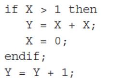 if X> 1 then Y = X + X; X = 0; endif; Y = Y + 1;