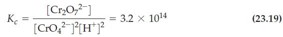Kc = [Cr0] [CrO4-][H+] = 3.2 x 1014 (23.19)