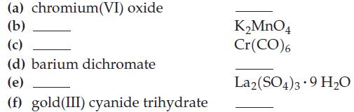 (a) chromium(VI) oxide (b) (c) (d) barium dichromate (e) (f) gold (III) cyanide trihydrate KMnO4 Cr(CO)6
