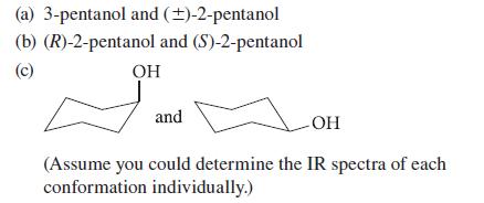 (a) 3-pentanol and ()-2-pentanol (b) (R)-2-pentanol and (S)-2-pentanol (c) OH and -OH (Assume you could