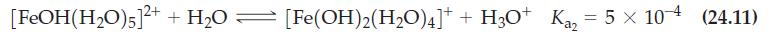 [FeOH(HO)5]+ + HO [Fe(OH)2(HO)4] + H3O+ Ka = 5 x 10-4 a2 (24.11)