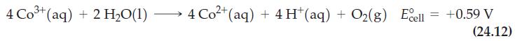 4Co3+(aq) +2H,O(1) 4 Co+ (aq) + 4H+ (aq) + O(g) Ecell = +0.59 V (24.12)