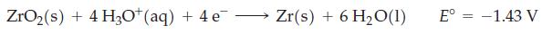 ZrO (s) + 4H3O+ (aq) + 4e - Zr(s) + 6 HO(1) E = -1.43 V