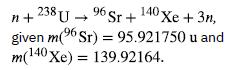 n+238 U96 Sr+ 140 Xe + 3n, given m(6Sr) = 95.921750 u and 96 m( (140Xe) = 139.92164.