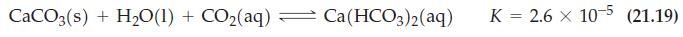 CaCO3(s) + HO(1) + CO(aq)  Ca(HCO3)2(aq) K = 2.6 x 10-5 (21.19)