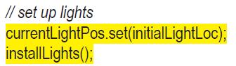 // set up lights currentLightPos.set(initialLightLoc); install Lights();