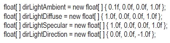 float[] dirLightAmbient = new float[] { 0.1f, 0.0f, 0.0f, 1.0f}; float[] dirLightDiffuse = new float[] {