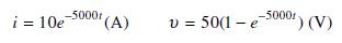 i= 10e-5000r (A) v = 50(1-e-5000) (V)