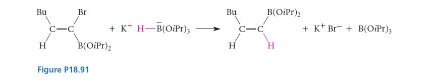 Bu H C=C Br + K+ H-B(OiPr)3 B(OiPr)2 Figure P18.91 Bu H C=C B(OiPr)2 H + K+ Br+ B(OiPr)3