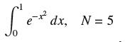 Se-x dx e- dx, N = 5