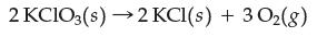 2 KClO3(s)  2 KCl(s) + 30(g)