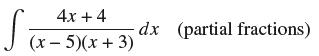 S -  4x + 4 (x - 5)(x+3) dx (partial fractions)