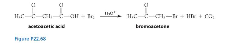 H3C-C-CH-C-OH + Br acetoacetic acid Figure P22.68 H3O+ H3C-C-CH-Br + HBr + CO bromoacetone