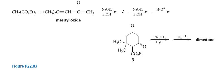 CH,(CO,Et)2 + (CH3)C=CHCCH, mesityl oxide Figure P22.83 NaOEt EtOH A HC- H3C NaOEt EtOH COEt B H3O+ NaOH HO