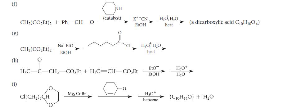(f) (h) (i) CH,(CO,Et)2 + PhCH=0 Na EtO CH2(CO,Et)2 EtOH CI(CH) 3 CH a NH (catalyst) || HCCCH,CO,Et +