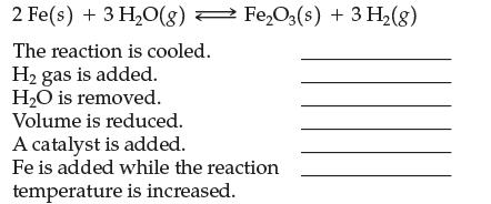2 Fe(s) + 3 HO(g) FeO3(s) + 3 H(g) The reaction is cooled. H gas is added. HO is removed. Volume is reduced.