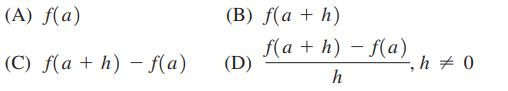 (A) f(a) (C) f(a+h)-f(a) (B) f(a+h) (D) f(a+h)-f(a) h , h = 0