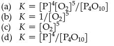 (a) K = [P][0]/[P4010] (b) K = 1/[0] (c) K = [0]5 (d) K = [P]/[P4O10]