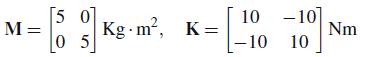 M = [50]] 05 Kg.m, K = =[ 10 -10 -10 10 Nm
