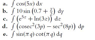 a. f cos(5x) dx b. 10 sin (0.7+2) dy (e5z + ln(32)) dz C. d. f (cosec (3p) - sec(8p)) dp f sin(q) cot(q) dq e.