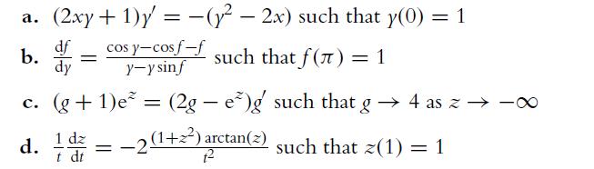a. (2xy + 1) = (y - 2x) such that y(0) = 1 df b. dy cos y-cos f-f y-y sinf such that f(7) = 1 c. (g +1)e 1 dz