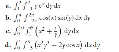 a. ff ye* dy dx b. f 2 cos(x) sin(y) dx dy 2 -2 10 re c. f, f C. d. f f -5 (x + =) dy dx (xy- 2y cos x) dx dy