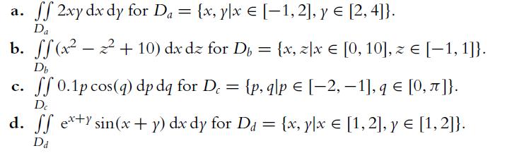 a. ff 2xy dx dy for Da = {x,ylx = [1, 2], y  [2, 4]}. Da b. C. ff(x+ 10) dx dz for D = {x, zx [0, 10], z =
