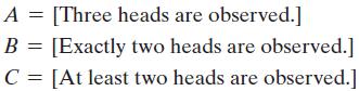 A = [Three heads are observed.] [Exactly two heads are observed.] C = [At least two heads are observed.] =
