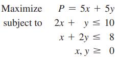 Maximize subject to P = 5x + 5y 2x + y  10 x + 2y  8 x, y = 0