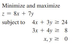 Minimize and maximize z = 8x + 7y subject to 4x + 3y 24 3x + 4y = 8 x, y = 0