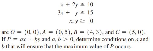 x + 2y = 10 3x + y  15 x, y = 0 are 0 = (0, 0), A = (0,5), B = (4, 3), and C = (5,0). If P = ax + by and a, b